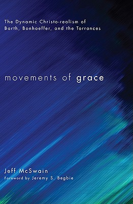 Movements of Grace: The Dynamic Christo-realism of Barth, Bonhoeffer, and the Torrances