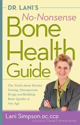Dr. Lani’s No-Nonsense Bone Health Guide: The Truth about Density Testing, Osteoporosis Drugs and Building Bone Quality at Any Age