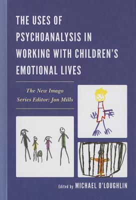 The Uses of Psychoanalysis in Working with Children’s Emotional Lives
