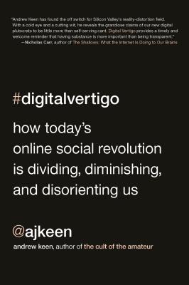Digital Vertigo: How Today’s Online Social Revolution Is Dividing, Diminishing, and Disorienting Us