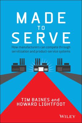 Made to Serve: How Manufacturers Can Compete Through Servitization and Product-Service Systems