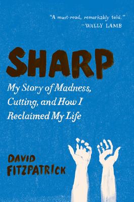 Sharp: My SStory of Madness, Cutting, and How I Reclaimed My LIfe