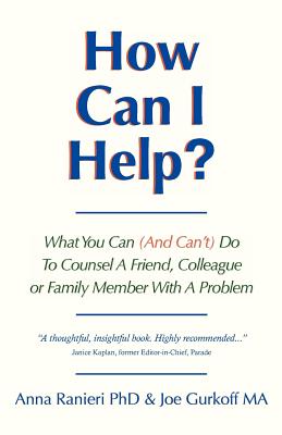 How Can I Help?: What You Can (And Can’t) Do to Counsel a Friend, Colleague or Family Member With a Problem