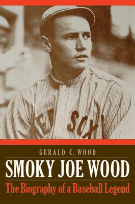 Smoky Joe Wood: The Biography of a Baseball Legend