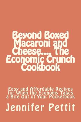 Beyond Boxed Macaroni and Cheese.... the Economic Crunch Cookbook: Easy and Affordable Recipes for When the Economy Takes a Bite