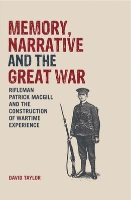 Memory, Narrative and the Great War: Rifleman Patrick Macgill and the Construction of Wartime Experience