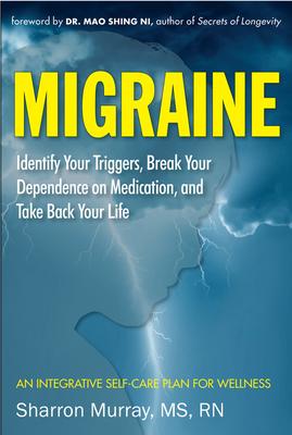 Migraine: Identify Your Triggers, Break Your Dependence on Medication, and Take Back Your Life: An Integrative Self-Care Plan fo