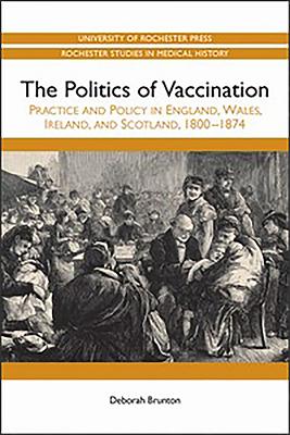 The Politics of Vaccination: Practice and Policy in England, Wales, Ireland, and Scotland, 1800-1874