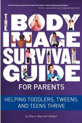 The Body Image Survival Guide for Parents: Helping Toddlers, Tweens, and Teens Thrive