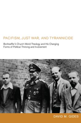 Pacifism, Just War, and Tyrannicide: Bonhoeffer’s Church-World Theology and His Changing Forms of Political Thinking and Involv