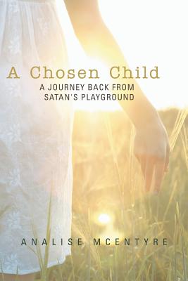 A Chosen Child: A Journey Back from Satan’s Playground