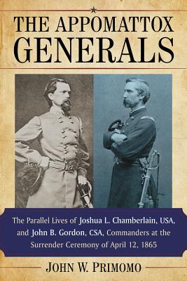 The Appomattox Generals: The Parallel Lives of Joshua L. Chamberlain, USA, and John B. Gordon, CSA, Commanders at the Surrender