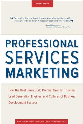 Professional Services Marketing: How the Best Firms Build Premier Brands, Thriving Lead Generation Engines, and Cultures of Business Development Succe