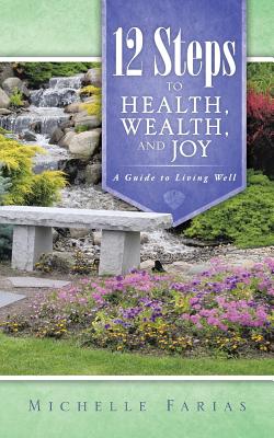 12 Steps to Health, Wealth, and Joy: A Guide to Living Well