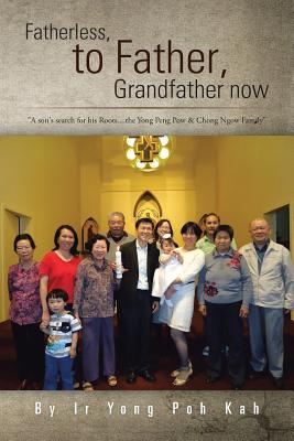 Fatherless, to Father, Grandfather Now: A Son’s Search for His Roots....the Yong Peng Pow & Chong Ngow Family