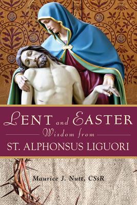 Lent and Easter Wisdom from St. Alphonsus Liguori: Daily Scripture and Prayers Together With Saint Alphonsus’ Own Words