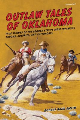 Outlaw Tales of Oklahoma: True Stories of the Sooner State’s Most Infamous Crooks, Culprits, and Cutthroats