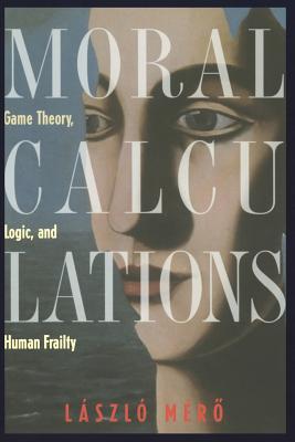 Moral Calculations: Game Theory, Logic, and Human Frailty