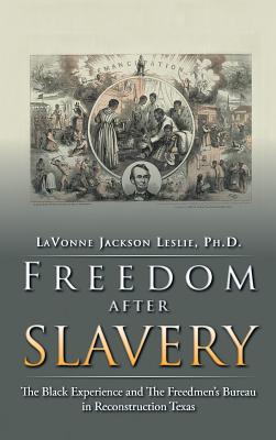 Freedom After Slavery: The Black Experience and the Freedmen?s Bureau in Reconstruction Texas