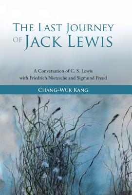 The Last Journey of Jack Lewis: A Conversation of C. S. Lewis With Friedrich Nietzsche and Signmund Freud