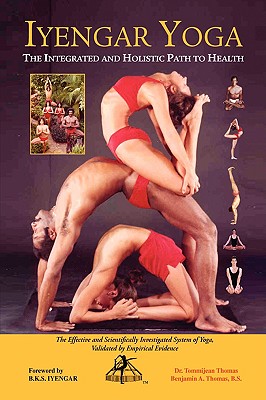 Iyengar Yoga the Integrated and Holistic Path to Health: The Effective and Scientifically Investigated System of Yoga