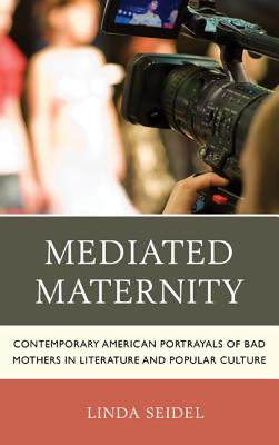 Mediated Maternity: Contemporary American Portrayals of Bad Mothers in Literature and Popular Culture