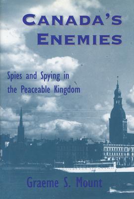 Canada’s Enemies: Spies and Spying in the Peaceable Kingdom
