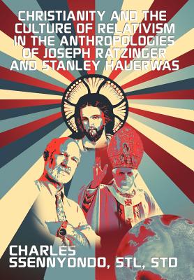 Christianity and the Culture of Relativism in the Anthropologies of Joseph Ratzinger and Stanley Hauerwas: Rediscovering the Tru