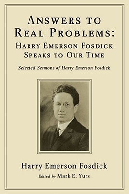 Answers to Real Problems: Harry Emerson Fosdick Speaks to Our Time, Selected Sermons of Harry Emerson Fosdick