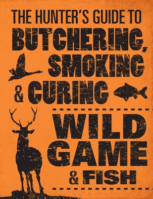 The Hunter’s Guide to Butchering, Smoking, and Curing Wild Game & Fish