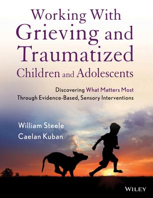 Working With Grieving and Traumatized Children and Adolescents: Discovering What Matters Most Through Evidence-Based, Sensory In