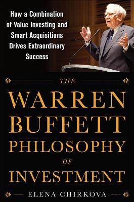 The Warren Buffett Philosophy of Investment: How a Combination of Value Investing and Smart Acquisitions Drives Extraordinary Su