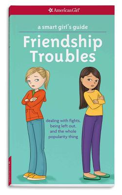 A Smart Girl’s Guide: Friendship Troubles: Dealing with Fights, Being Left Out, and the Whole Popularity Thing