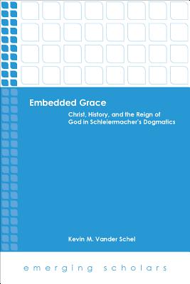 Embedded Grace: Christ, History, and the Reign of God in Schleiermacher’s Dogmatics