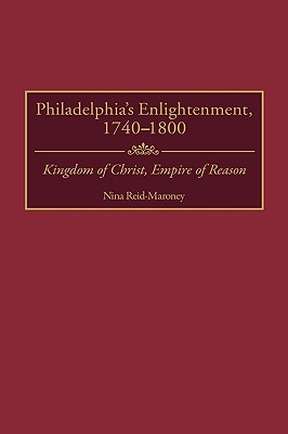 Philadelphia’s Enlightenment, 1740-1800: Kingdom of Christ, Empire of Reason