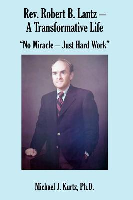 Rev. Robert B. Lantz - A Transformative Life: No Miracle - Just Hard Work