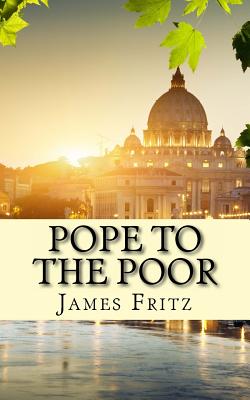 Pope to the Poor: The Life and Times of Pope Francis (Jorge Mario Bergoglio)