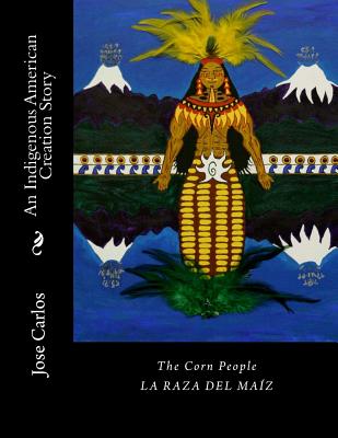The Corn People: An Indigenous American Creation Story: La Raza Del Maiz
