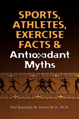 Sports, Athletes, Exercise Facts & Antioxidant Myths: A Selective Review for Athletes, Coaches, Sports Doctors, Trainers, Dietic