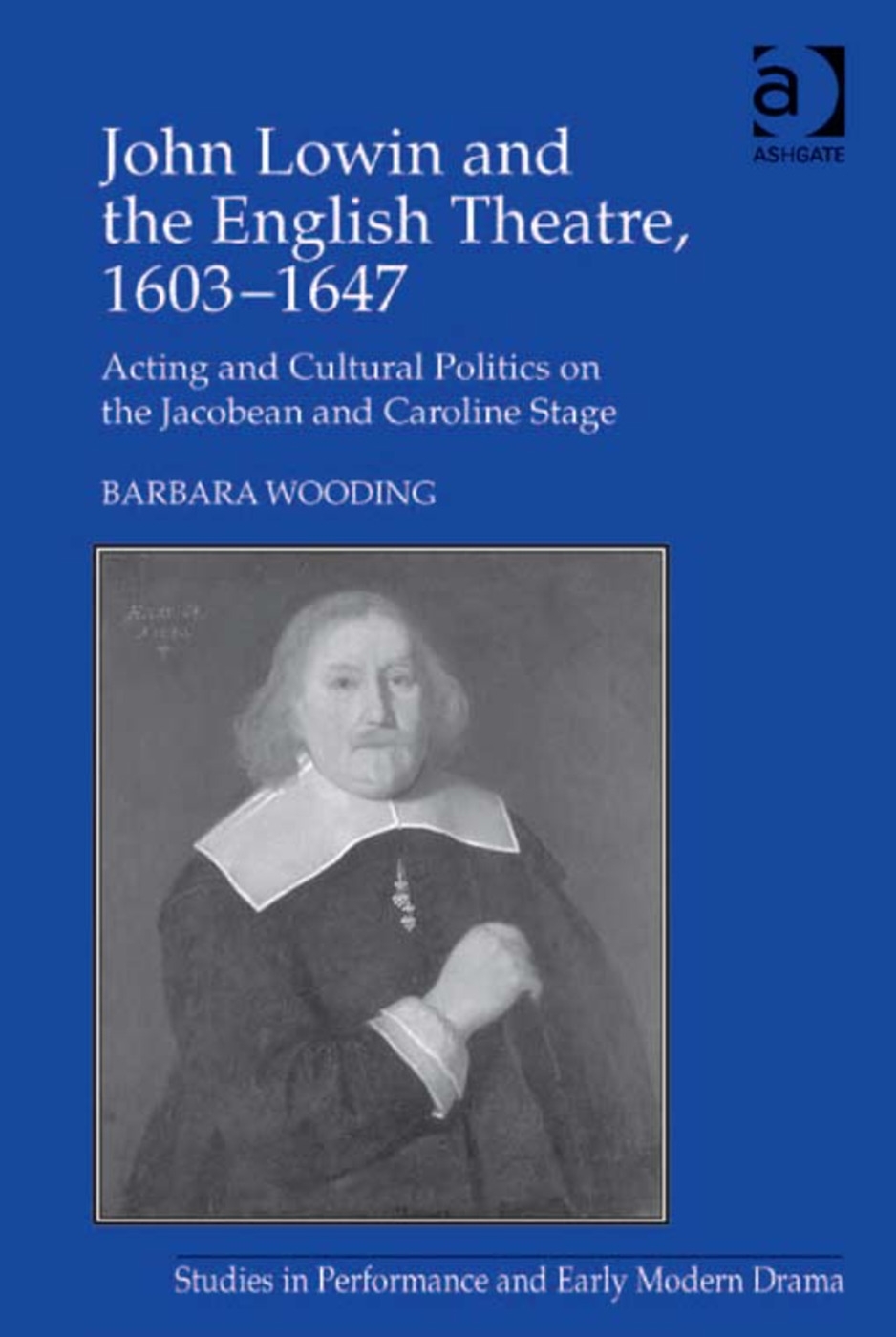 John Lowin and the English Theatre, 1603 1647: Acting and Cultural Politics on the Jacobean and Caroline Stage