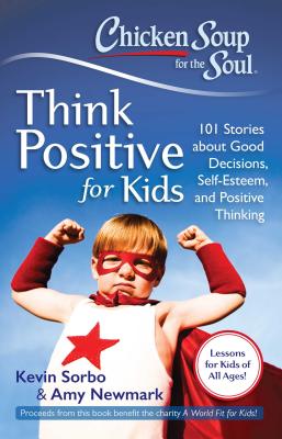 Chicken Soup for the Soul Think Positive for Kids: 101 Stories about Good Decisions, Self-Esteem, and Positive Thinking