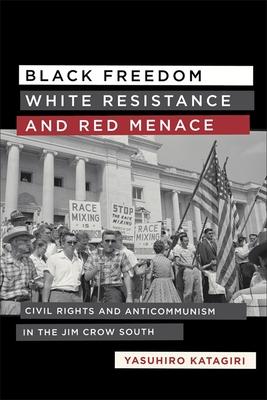 Black Freedom, White Resistance, and Red Menace: Civil Rights and Anticommunism in the Jim Crow South