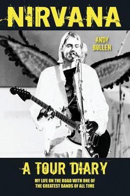 Nirvana: A Tour Diary: My Life on the Road With One of the Greatest Bands of All Time