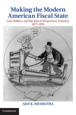 Making the Modern American Fiscal State: Law, Politics, and the Rise of Progressive Taxation, 1877 1929