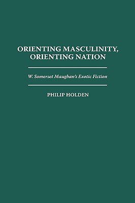 Orienting Masculinity, Orienting Nation: W. Somerset Maugham’s Exotic Fiction