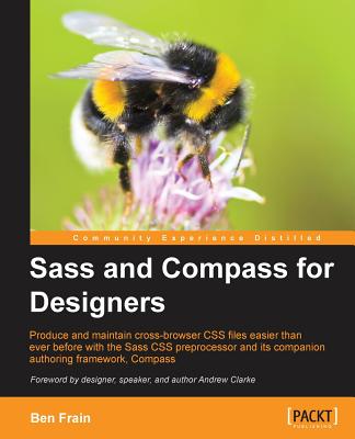 Sass and Compass for Designers: Produce and Maintain Cross-browser Css Files Easier Than Ever Before With the Sass Css Preproces
