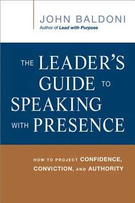 The Leader’s Guide to Speaking with Presence: How to Project Confidence, Conviction, and Authority