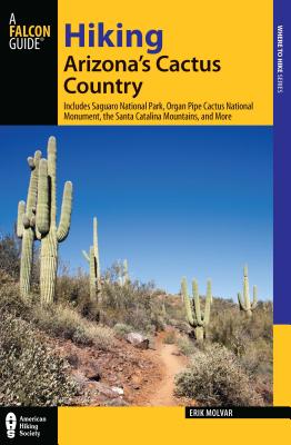 Hiking Arizona’s Cactus Country: Includes Saguaro National Park, Organ Pipe Cactus National Monument, The Santa Catalina Mountains, And More, Third Ed
