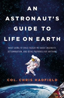 An Astronaut’s Guide to Life on Earth: What Going to Space Taught Me about Ingenuity, Determination, and Being Prepared for Anything