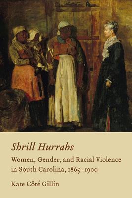 Shrill Hurrahs: Women, Gender, and Racial Violence in South Carolina, 1865--1900